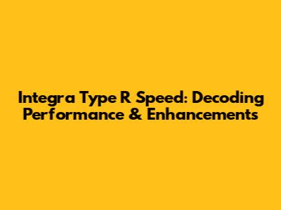 Integra Type R Speed: Decoding Performance & Enhancements