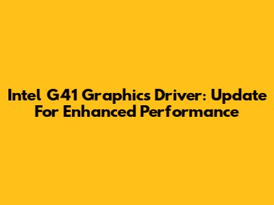 Intel G41 Graphics Driver: Update For Enhanced Performance