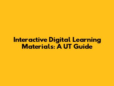 Interactive Digital Learning Materials: A UT Guide