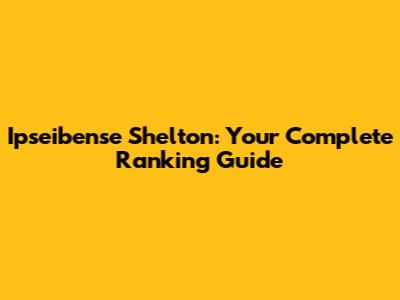 Ipseibense Shelton: Your Complete Ranking Guide