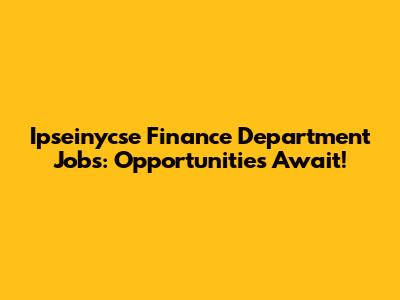 Ipseinycse Finance Department Jobs: Opportunities Await!