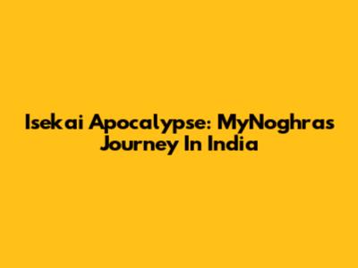 Isekai Apocalypse: MyNoghra's Journey In India