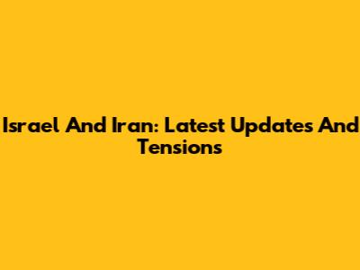 Israel And Iran: Latest Updates And Tensions