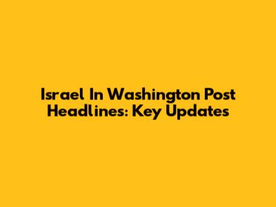 Israel In Washington Post Headlines: Key Updates