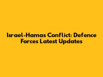 Israel-Hamas Conflict: Defence Forces Latest Updates