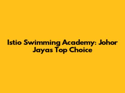 Istio Swimming Academy: Johor Jaya's Top Choice