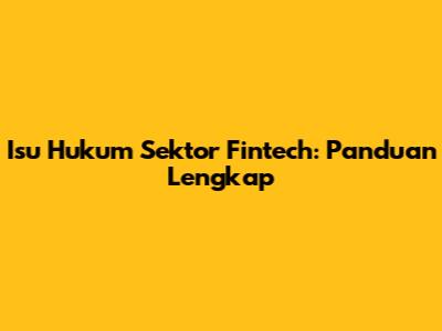 Isu Hukum Sektor Fintech: Panduan Lengkap