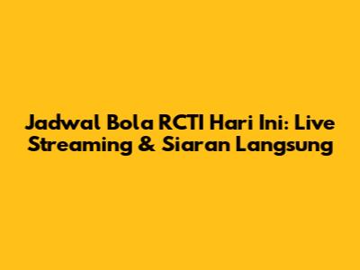 Jadwal Bola RCTI Hari Ini: Live Streaming & Siaran Langsung