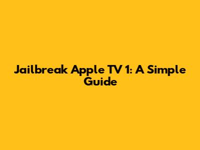 Jailbreak Apple TV 1: A Simple Guide