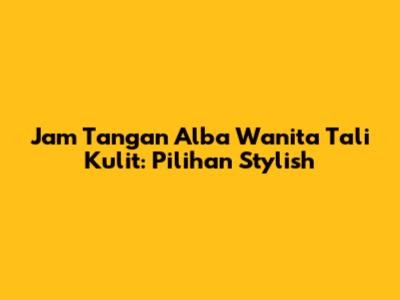Jam Tangan Alba Wanita Tali Kulit: Pilihan Stylish