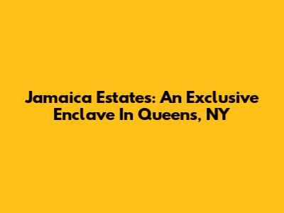 Jamaica Estates: An Exclusive Enclave In Queens, NY