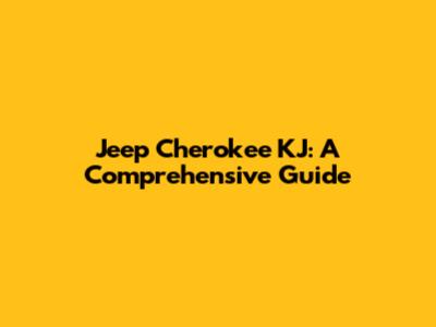 Jeep Cherokee KJ: A Comprehensive Guide