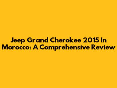 Jeep Grand Cherokee 2015 In Morocco: A Comprehensive Review