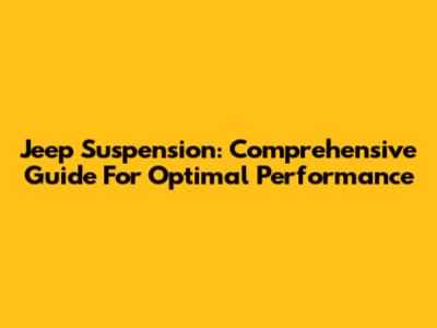 Jeep Suspension: Comprehensive Guide For Optimal Performance