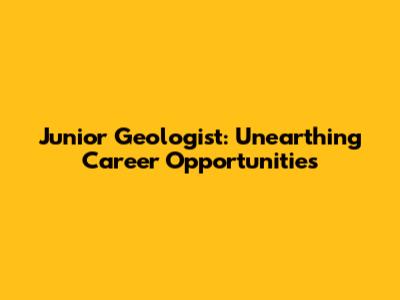 Junior Geologist: Unearthing Career Opportunities