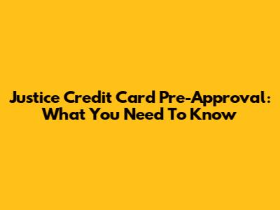 Justice Credit Card Pre-Approval: What You Need To Know