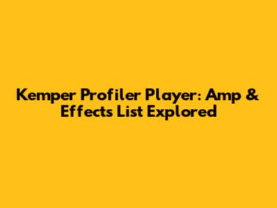 Kemper Profiler Player: Amp & Effects List Explored