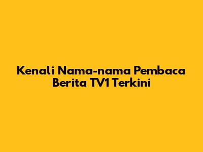 Kenali Nama-nama Pembaca Berita TV1 Terkini