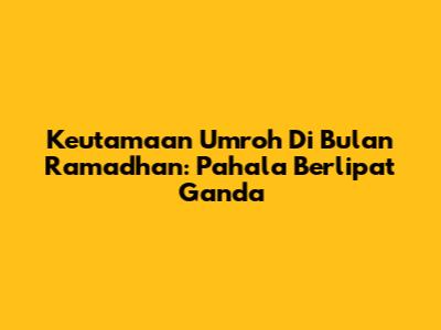 Keutamaan Umroh Di Bulan Ramadhan: Pahala Berlipat Ganda