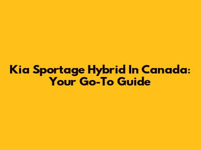 Kia Sportage Hybrid In Canada: Your Go-To Guide