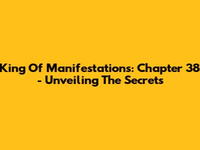 King Of Manifestations: Chapter 38 - Unveiling The Secrets