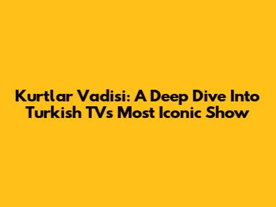 Kurtlar Vadisi: A Deep Dive Into Turkish TV's Most Iconic Show