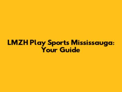 LMZH Play Sports Mississauga: Your Guide