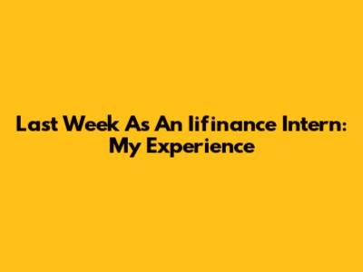 Last Week As An Iifinance Intern: My Experience