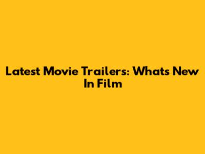Latest Movie Trailers: What's New In Film