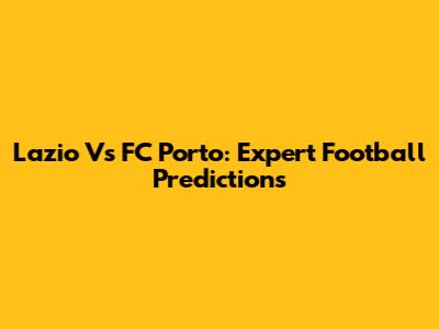 Lazio Vs FC Porto: Expert Football Predictions
