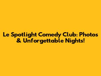 Le Spotlight Comedy Club: Photos & Unforgettable Nights!