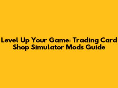 Level Up Your Game: Trading Card Shop Simulator Mods Guide