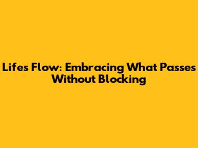 Life's Flow: Embracing What Passes Without Blocking
