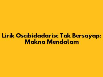 Lirik Oscibidadarisc Tak Bersayap: Makna Mendalam