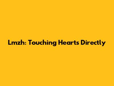 Lmzh: Touching Hearts Directly
