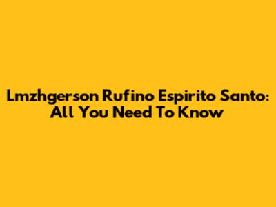 Lmzhgerson Rufino Espirito Santo: All You Need To Know