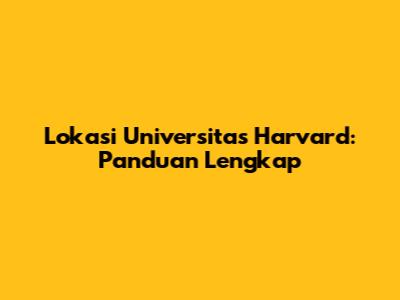 Lokasi Universitas Harvard: Panduan Lengkap