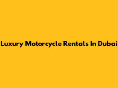 Luxury Motorcycle Rentals In Dubai