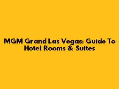 MGM Grand Las Vegas: Guide To Hotel Rooms & Suites