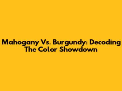 Mahogany Vs. Burgundy: Decoding The Color Showdown