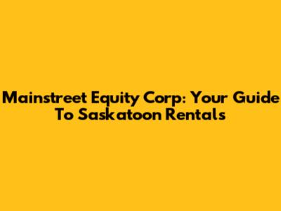 Mainstreet Equity Corp: Your Guide To Saskatoon Rentals