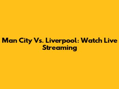 Man City Vs. Liverpool: Watch Live Streaming
