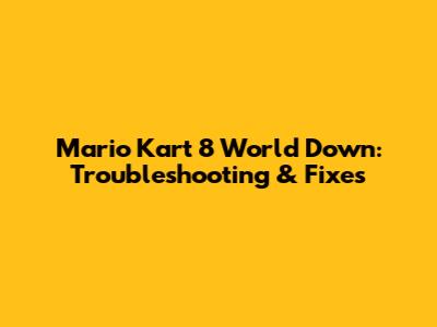 Mario Kart 8 World Down: Troubleshooting & Fixes