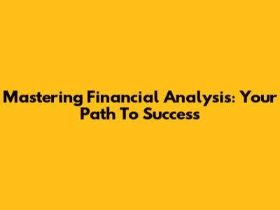 Mastering Financial Analysis: Your Path To Success