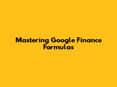 Mastering Google Finance Formulas