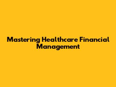 Mastering Healthcare Financial Management