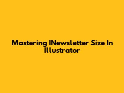 Mastering INewsletter Size In Illustrator