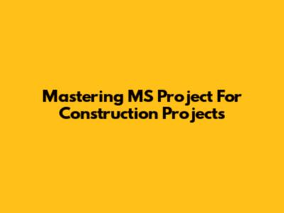 Mastering MS Project For Construction Projects