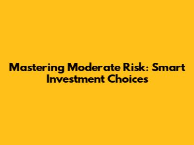Mastering Moderate Risk: Smart Investment Choices