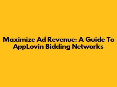 Maximize Ad Revenue: A Guide To AppLovin Bidding Networks